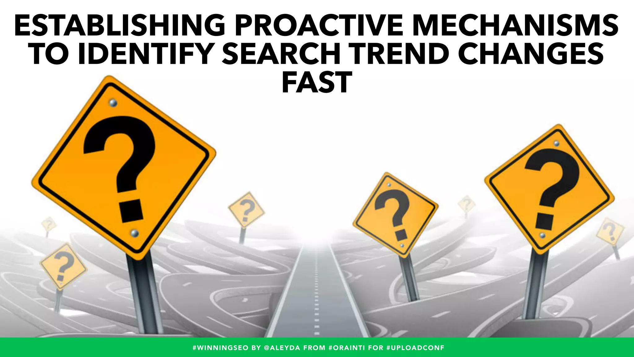 #WINNINGSEO BY @ALEYDA FROM #ORAINTI FOR #UPLOADCONF#WINNINGSEO BY @ALEYDA FROM #ORAINTI FOR #UPLOADCONF
ESTABLISHING PROACTIVE MECHANISMS
TO IDENTIFY SEARCH TREND CHANGES
FAST
 