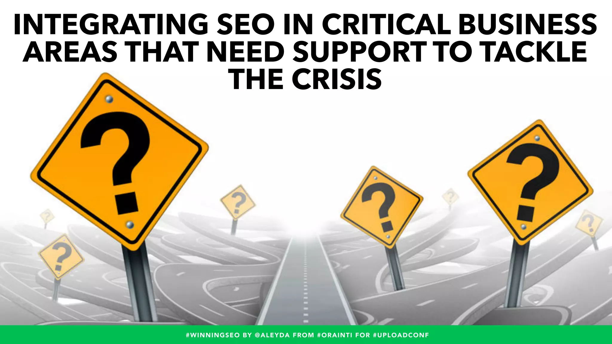 #WINNINGSEO BY @ALEYDA FROM #ORAINTI FOR #UPLOADCONF#WINNINGSEO BY @ALEYDA FROM #ORAINTI FOR #UPLOADCONF
INTEGRATING SEO IN CRITICAL BUSINESS
AREAS THAT NEED SUPPORT TO TACKLE
THE CRISIS
 