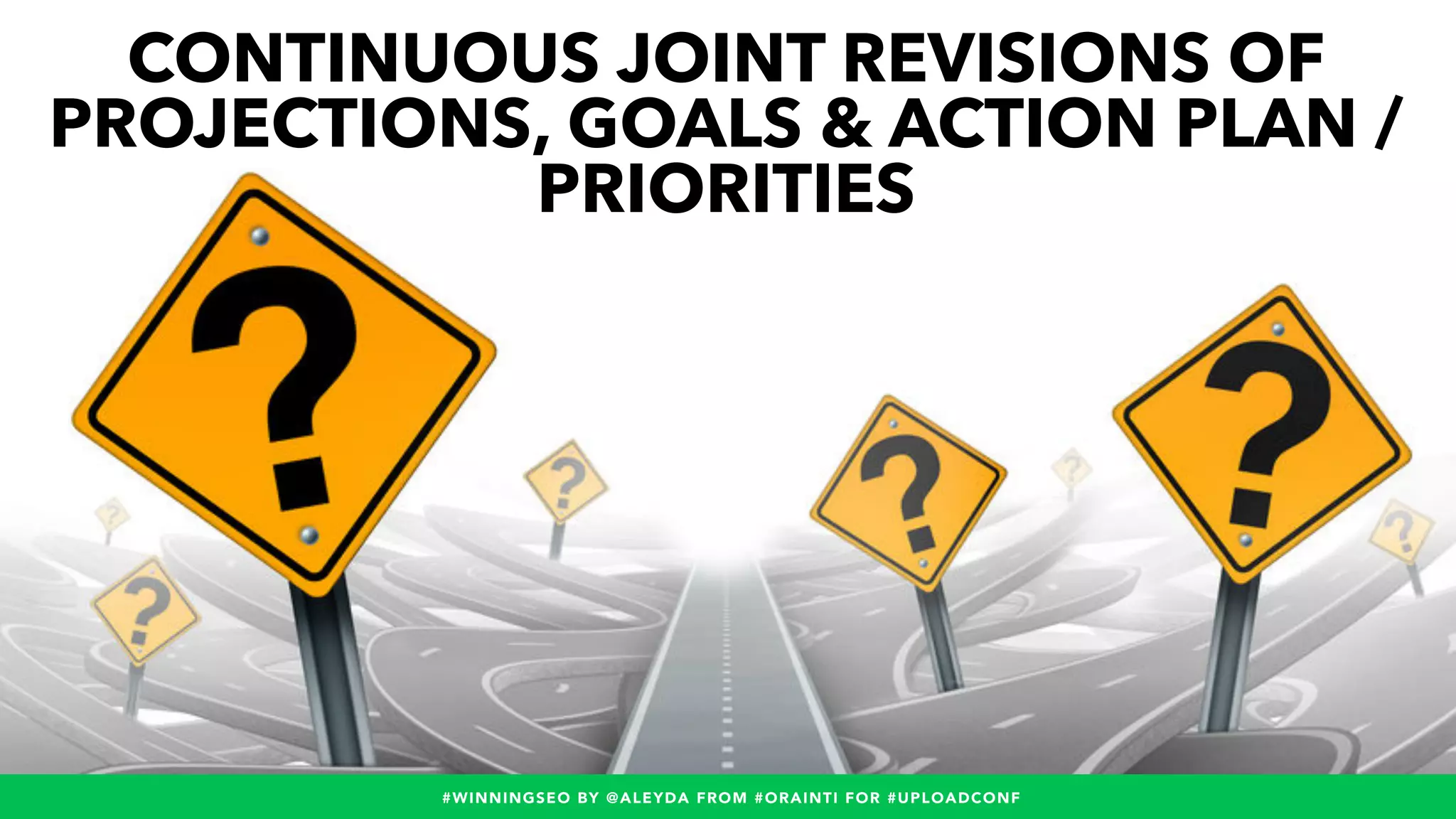#WINNINGSEO BY @ALEYDA FROM #ORAINTI FOR #UPLOADCONF#WINNINGSEO BY @ALEYDA FROM #ORAINTI FOR #UPLOADCONF
CONTINUOUS JOINT REVISIONS OF
PROJECTIONS, GOALS & ACTION PLAN /
PRIORITIES
 