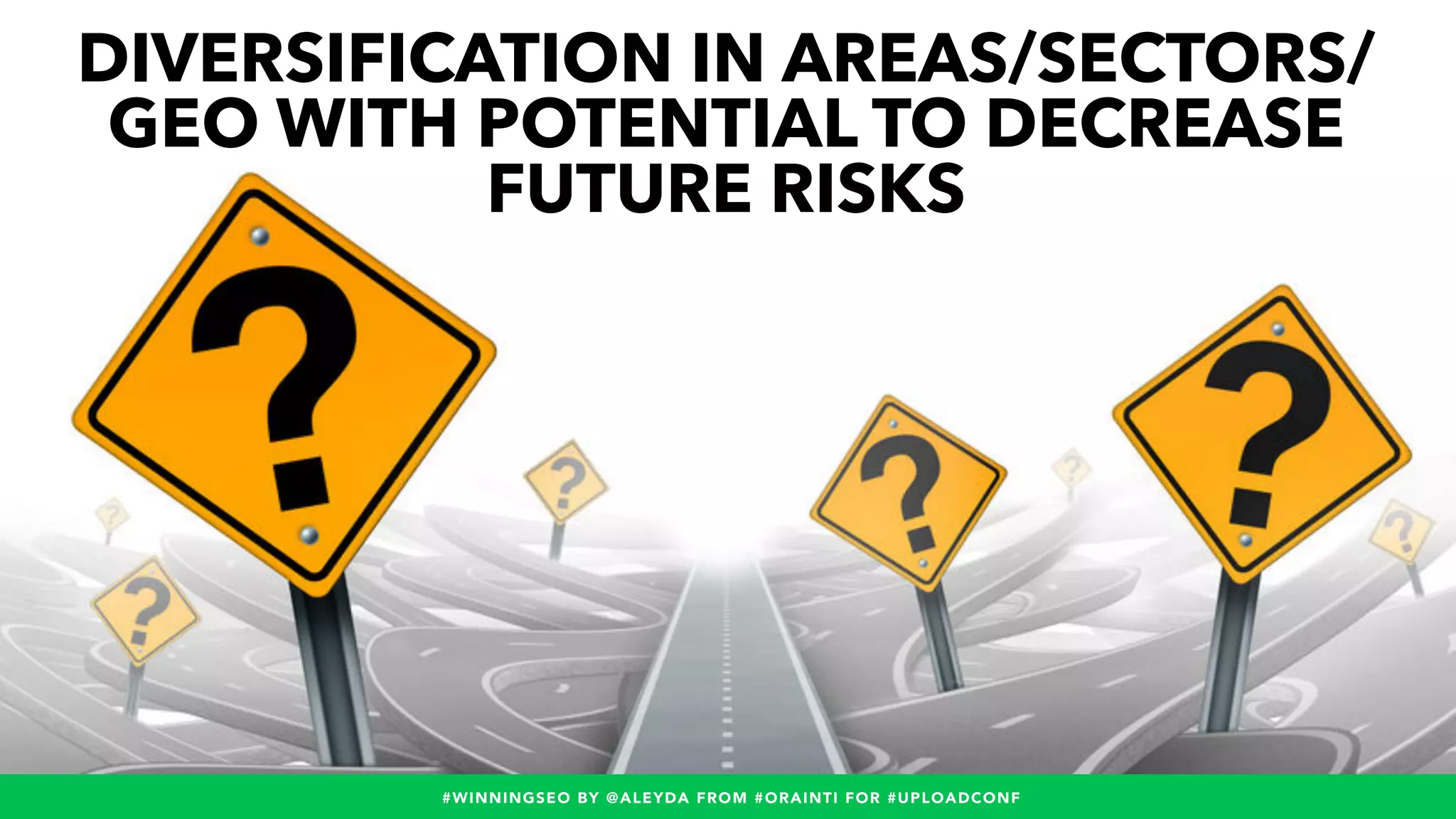#WINNINGSEO BY @ALEYDA FROM #ORAINTI FOR #UPLOADCONF#WINNINGSEO BY @ALEYDA FROM #ORAINTI FOR #UPLOADCONF
DIVERSIFICATION IN AREAS/SECTORS/
GEO WITH POTENTIAL TO DECREASE
FUTURE RISKS
 