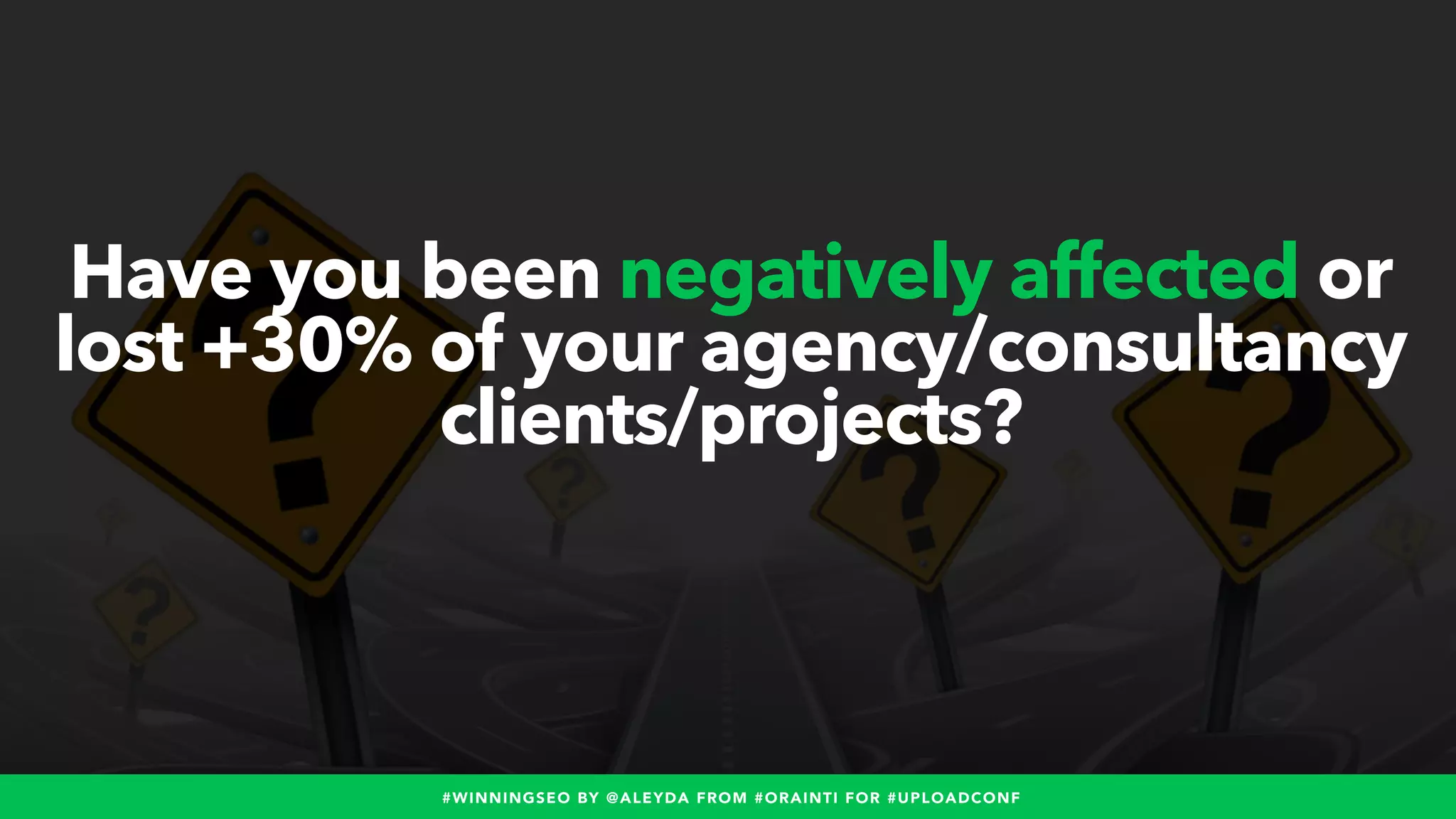 #WINNINGSEO BY @ALEYDA FROM #ORAINTI FOR #UPLOADCONF
Have you been negatively affected or
lost +30% of your agency/consultancy
clients/projects?
 