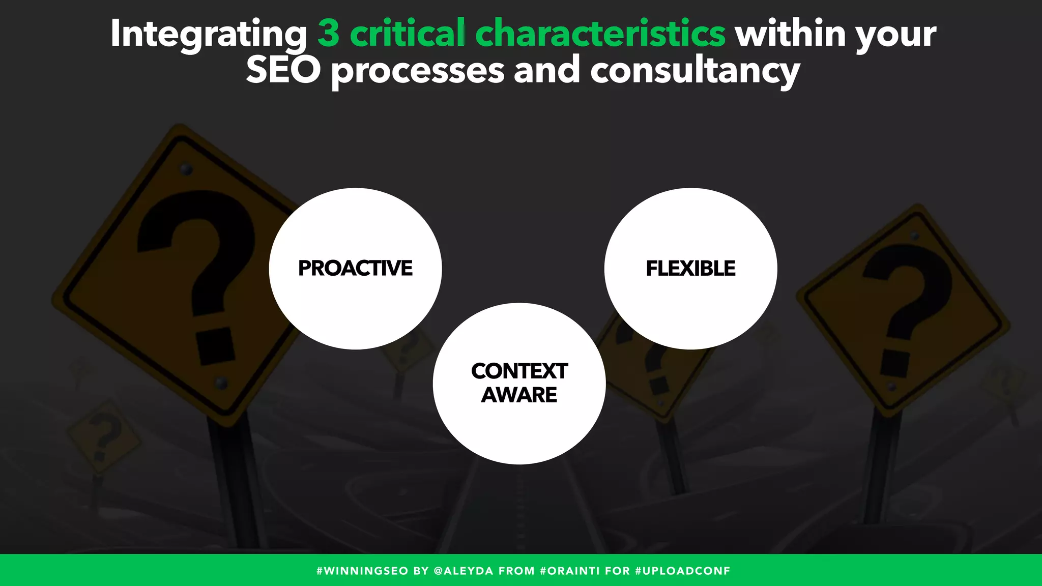 #WINNINGSEO BY @ALEYDA FROM #ORAINTI FOR #UPLOADCONF
Integrating 3 critical characteristics within your
SEO processes and consultancy
PROACTIVE FLEXIBLE
CONTEXT
AWARE
 