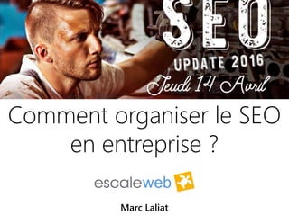 14042016 | #SEOupdate2016
Comment organiser le SEO
en entreprise ?
Marc Laliat
 