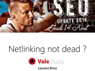 14042016 | #SEOupdate2016
Netlinking not dead ?
Laurent Brice
 