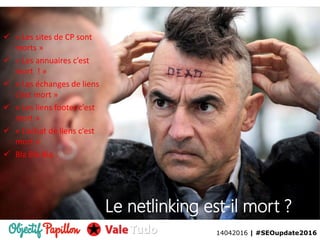 14042016 | #SEOupdate2016
 « Les sites de CP sont
morts »
 « Les annuaires c’est
mort ! »
 « Les échanges de liens
c’est mort »
 « Les liens footer c’est
mort »
 « L’achat de liens c’est
mort »
 Bla Bla Bla..
Le netlinking est-il mort ?
14042016 | #SEOupdate2016
 