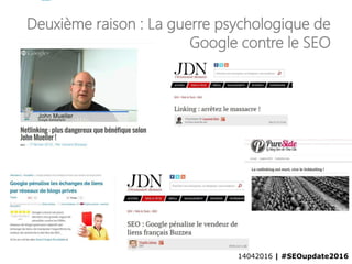 14042016 | #SEOupdate2016
Deuxième raison : La guerre psychologique de
Google contre le SEO
14042016 | #SEOupdate2016
 