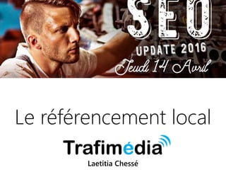 14042016 | #SEOupdate2016
Le référencement local
Laetitia Chessé
 