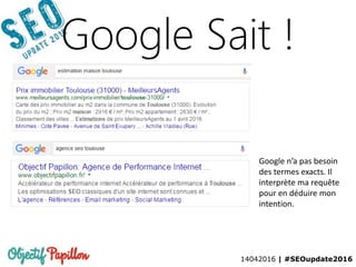 14042016 | #SEOupdate2016
Google Sait !
Google n’a pas besoin
des termes exacts. Il
interprète ma requête
pour en déduire mon
intention.
 