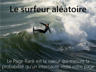 14042016 | #SEOupdate2016
Le surfeur aléatoire
Le Page Rank est la valeur qui mesure la
probabilité qu’un internaute visite votre page
 