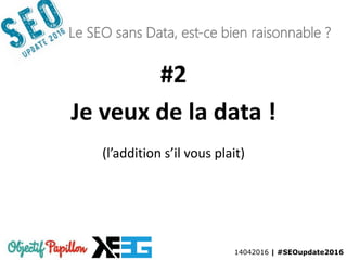 14042016 | #SEOupdate2016
Le SEO sans Data, est-ce bien raisonnable ?
#2
Je veux de la data !
(l’addition s’il vous plait)
 