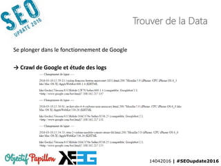 14042016 | #SEOupdate2016
Trouver de la Data
Se plonger dans le fonctionnement de Google
→ Crawl de Google et étude des logs
 