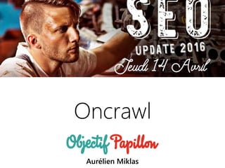 14042016 | #SEOupdate2016
Oncrawl
Aurélien Miklas
 