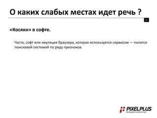 О каких слабых местах идет речь ?
21
«Косяки» в софте.
Часто, софт или эмуляция браузера, которая используется сервисом — палится
поисковой системой по ряду признаков.
 