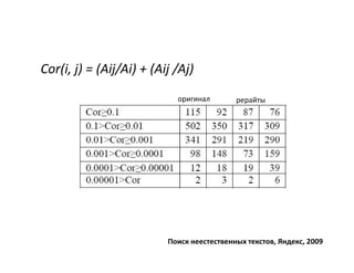Cor(i, j) = (Aij/Ai) + (Aij /Aj)
                            оригинал        рерайты




                          Поиск неестественных текстов, Яндекс, 2009
 