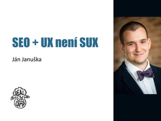 SEO + UX není SUX
Ján Januška
 