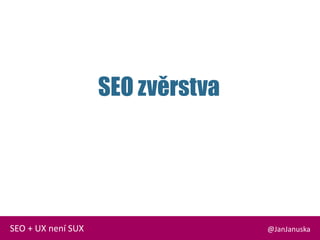 SEO zvěrstva
@JanJanuskaSEO + UX není SUX
 