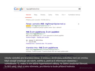 @JanJanuskaSEO + UX není SUX
Ukázka výsledků pro brandový dotaz. O stránce s brněnskou pobočkou není ani zmínka.
Když vývojář zrealizuje váš návrh, ověřte si, jestli se k informacím dostanou i
vyhledávače. Tj. vedou k nim běžné hypertextové odkazy, ne žádné JavaScript šílenosti.
Ty SEO zabíjí. Když si toho všimnete, pro klienta to bude přidaná hodnota.
 