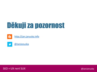 @JanJanuskaSEO + UX není SUX
Děkuji za pozornost
http://jan.januska.info
@JanJanuska
 