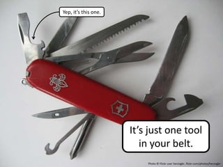 Yep, it’s this one.




                      It’s just one tool
                         in your belt.
                          Photo © Flickr user herzogbr, flickr.com/photos/herzogbr
 
