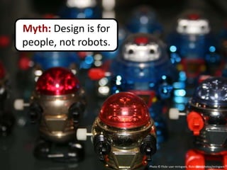 Myth: Design is for
people, not robots.




                      Photo © Flickr user mringseis, flickr.com/photos/mringseis
 