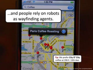 …and people rely on robots
  as wayfinding agents.




                       Tip: We prefer City O’ City
                       coffee at 206 E. 13th Ave.


                                 Photo © Flickr user ebatty, flickr.com/photos/ebatty
 