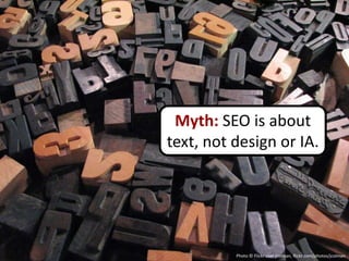 Myth: SEO is about
text, not design or IA.




          Photo © Flickr user jcolman, flickr.com/photos/jcolman
 