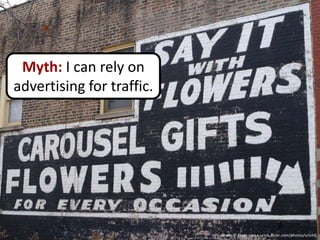 Myth: I can rely on
advertising for traffic.




                           Photo © Flickr user s.urich, flickr.com/photos/urichsj
 