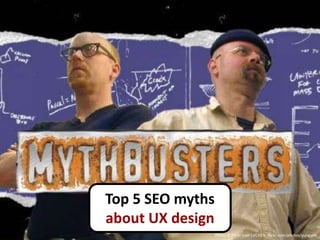 Top 5 SEO myths
about UX design
                  Photo © Flickr user LVCHEN, flickr.com/photos/yungyeh
 