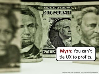 Myth: You can’t
tie UX to profits.

 Photo © Flickr user mickwatson, flickr.com/photos/mickwatson
 