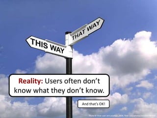 Reality: Users often don’t
know what they don’t know.
                    And that’s OK!

                        Photo © Flickr user zert.sonstige_2008, flickr.com/photos/32552054@N04
 