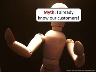 Myth: I already
know our customers!




             Photo © Flickr user coblat, flickr.com/photos/coblat
 