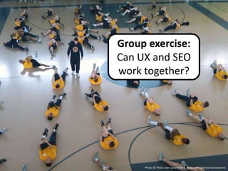 Group exercise:
Can UX and SEO
work together?




     Photo © Flickr user usnavynvns, flickr.com/photos/usnavynvns
 