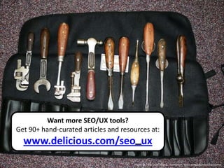 Want more SEO/UX tools?
Get 90+ hand-curated articles and resources at:
                       _
  www.delicious.com/seo_ux
                                      Photo © Flickr user Noel C. Hankamer, flickr.com/photos/nhankamer
 