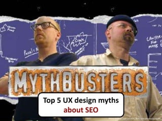 Top 5 UX design myths
      about SEO
                  Photo © Flickr user LVCHEN, flickr.com/photos/yungyeh
 