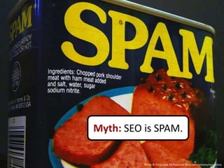 Myth: SEO is SPAM.


          Photo © Flickr user OCReactive, flickr.com/photos/ocreactive
 