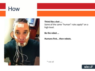 How
      Think like a bot ….
      Some of the same “human” rules apply* on a
      high level.

      Be the robot …

      Humans first… then robots.




        * not all
 