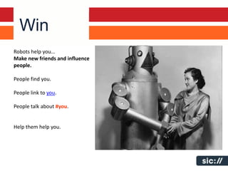 Win
Robots help you…
Make new friends and influence
people.

People find you.

People link to you.

People talk about #you.


Help them help you.
 