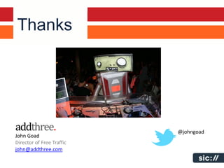 Thanks




                           @johngoad
John Goad
Director of Free Traffic
john@addthree.com
 
