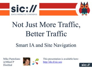 Not Just More Traffic,
           Better Traffic
           Smart IA and Site Navigation

Mike Pantoliano        This presentation is available here:
@MikeCP                http://dis.tl/sic-seo
Distilled
 