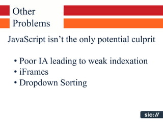 Other
 Problems
JavaScript isn’t the only potential culprit

 • Poor IA leading to weak indexation
 • iFrames
 • Dropdown Sorting
 
