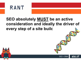 SEO absolutely MUST be an active
consideration and ideally the driver of
every step of a site build




                            SEO = DNA
 
