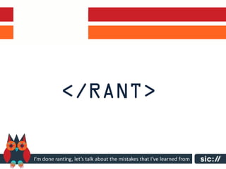 I’m done ranting, let’s talk about the mistakes that I’ve learned from
 