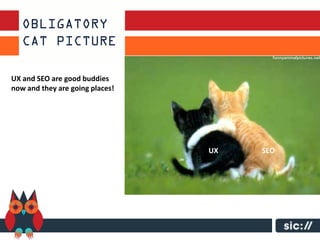 UX and SEO are good buddies
now and they are going places!




                                 UX   SEO
 
