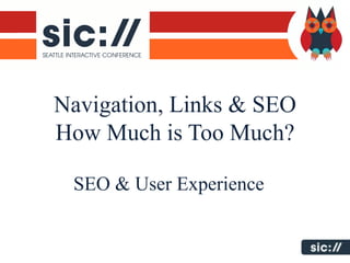 Navigation, Links & SEO
How Much is Too Much?

 SEO & User Experience
 