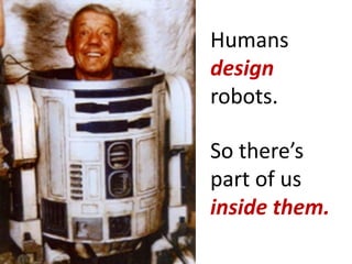 Humans
design
robots.

So there’s
part of us
inside them.
 