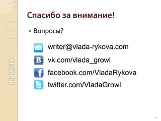 Спасибо за внимание!
 Вопросы?
29
writer@vlada-rykova.com
vk.com/vlada_growl
facebook.com/VladaRykova
twitter.com/VladaGrowl
 