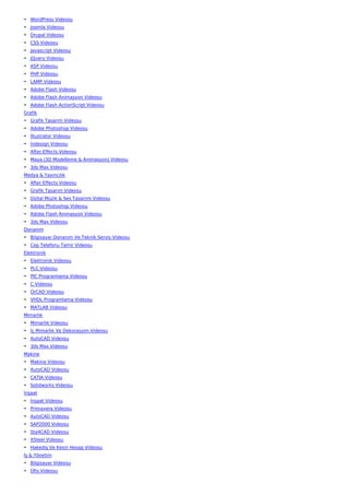 • WordPress Videosu
• Joomla Videosu
• Drupal Videosu
• CSS Videosu
• Javascript Videosu
• JQuery Videosu
• ASP Videosu
• PHP Videosu
• LAMP Videosu
• Adobe Flash Videosu
• Adobe Flash Animasyon Videosu
• Adobe Flash ActionScript Videosu
Grafik
• Grafik Tasarım Videosu
• Adobe Photoshop Videosu
• İllustrator Videosu
• İndesign Videosu
• After Effects Videosu
• Maya (3D Modelleme & Animasyon) Videosu
• 3ds Max Videosu
Medya & Yayıncılık
• After Effects Videosu
• Grafik Tasarım Videosu
• Dijital Müzik & Ses Tasarımı Videosu
• Adobe Photoshop Videosu
• Adobe Flash Animasyon Videosu
• 3ds Max Videosu
Donanım
• Bilgisayar Donanım Ve Teknik Servis Videosu
• Cep Telefonu Tamir Videosu
Elektronik
• Elektronik Videosu
• PLC Videosu
• PIC Programlama Videosu
• C Videosu
• OrCAD Videosu
• VHDL Programlama Videosu
• MATLAB Videosu
Mimarlık
• Mimarlık Videosu
• İç Mimarlık Ve Dekorasyon Videosu
• AutoCAD Videosu
• 3ds Max Videosu
Makine
• Makine Videosu
• AutoCAD Videosu
• CATIA Videosu
• Solidworks Videosu
İnşaat
• İnşaat Videosu
• Primavera Videosu
• AutoCAD Videosu
• SAP2000 Videosu
• Sta4CAD Videosu
• XSteel Videosu
• Hakediş Ve Kesin Hesap Videosu
İş & Yönetim
• Bilgisayar Videosu
• Ofis Videosu
 