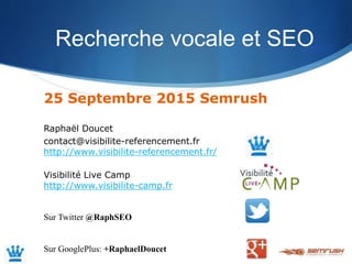 Recherche vocale et SEO
25 Septembre 2015 Semrush
Raphaël Doucet
contact@visibilite-referencement.fr
http://www.visibilite...