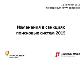 Изменения в санкциях
поисковых систем 2015
11 сентября 2015
Конференция «РИФ Воронеж»
 