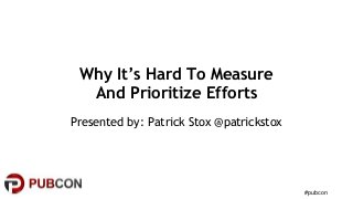 #pubcon
Why It’s Hard To Measure
And Prioritize Efforts
Presented by: Patrick Stox @patrickstox
 